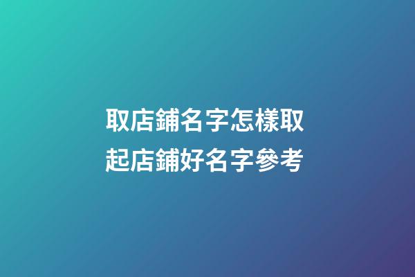 取店鋪名字怎樣取 起店鋪好名字參考